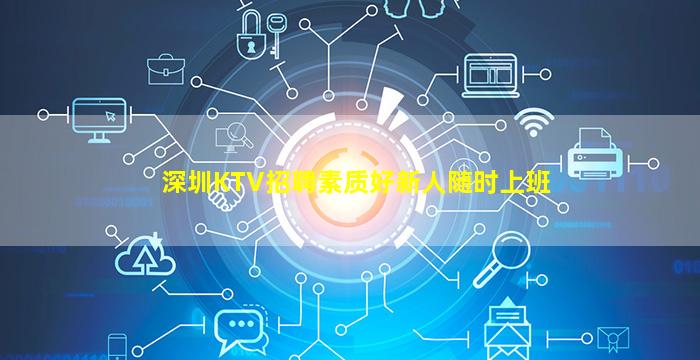 深圳KTV招聘素质好新人随时上班